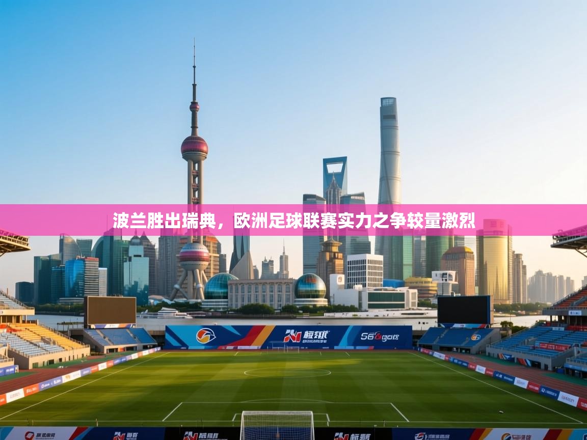 波兰胜出瑞典,欧洲足球联赛实力之争较量激烈 第1张