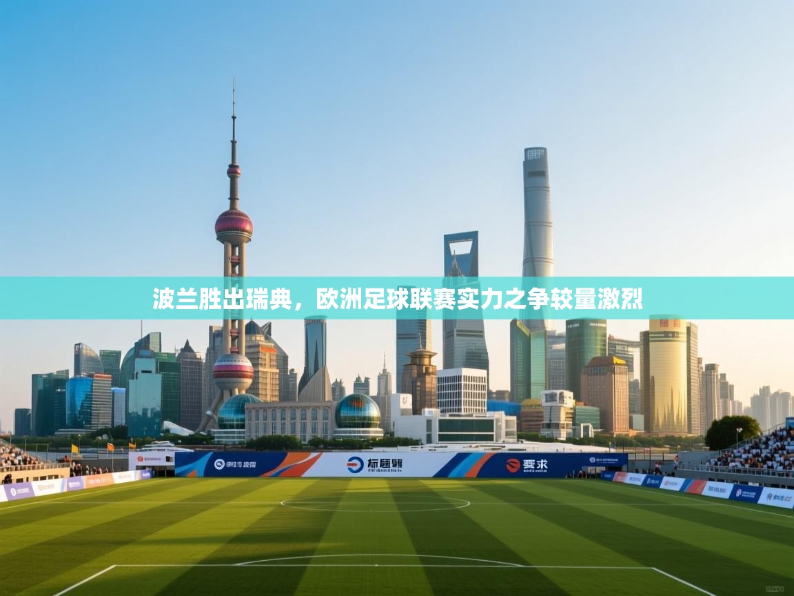 波兰胜出瑞典,欧洲足球联赛实力之争较量激烈 第2张