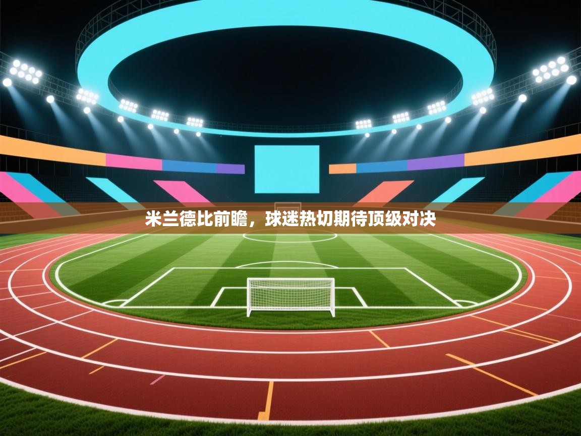 米兰德比前瞻，球迷热切期待顶级对决  第1张