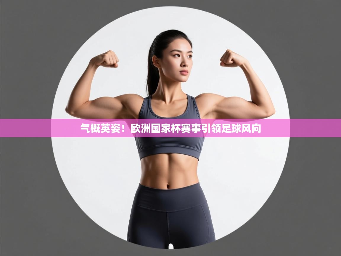 气概英姿！欧洲国家杯赛事引领足球风向  第2张